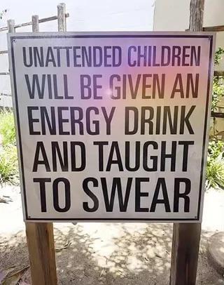 UNATTENDED CHILDREN WILL BE GIVEN AN ENERGY DRINK AND TAUGHT TO SWEAR