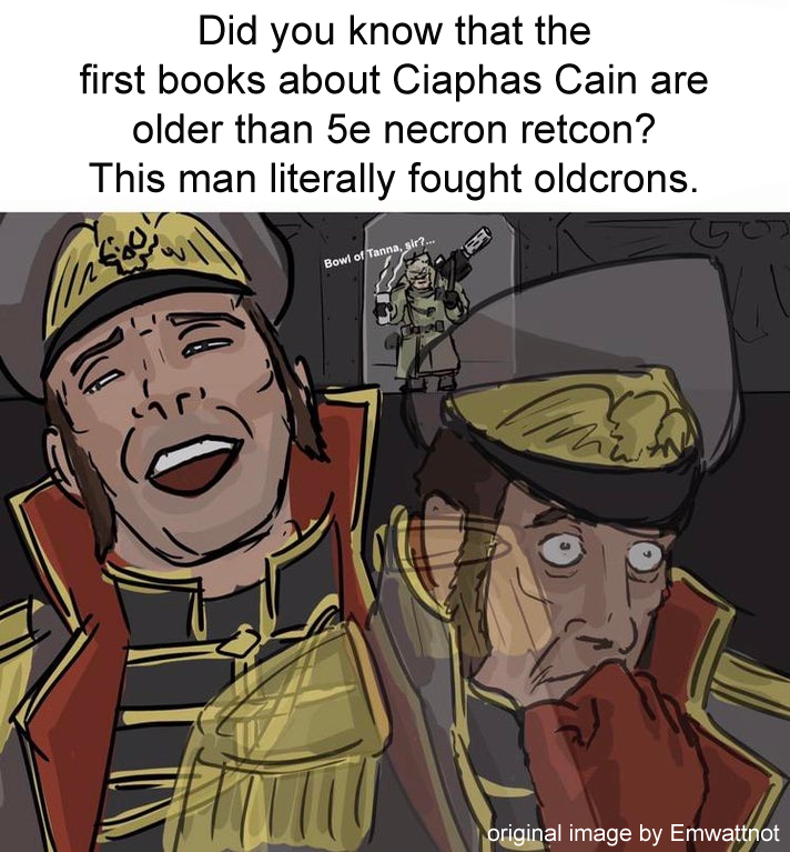 Did you know that the first books about Ciaphas Cain are older than 5e necron retcon? This man literally fought oldcrons. Bowl of Tanna, sir?... 19 ag original image by Emwattnot