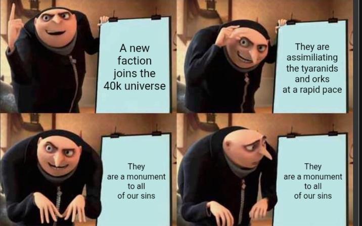 A new faction joins the 40k universe They are assimiliating the tyaranids and orks at a rapid pace They are a monument to all of our sins They are a monument to all of our sins