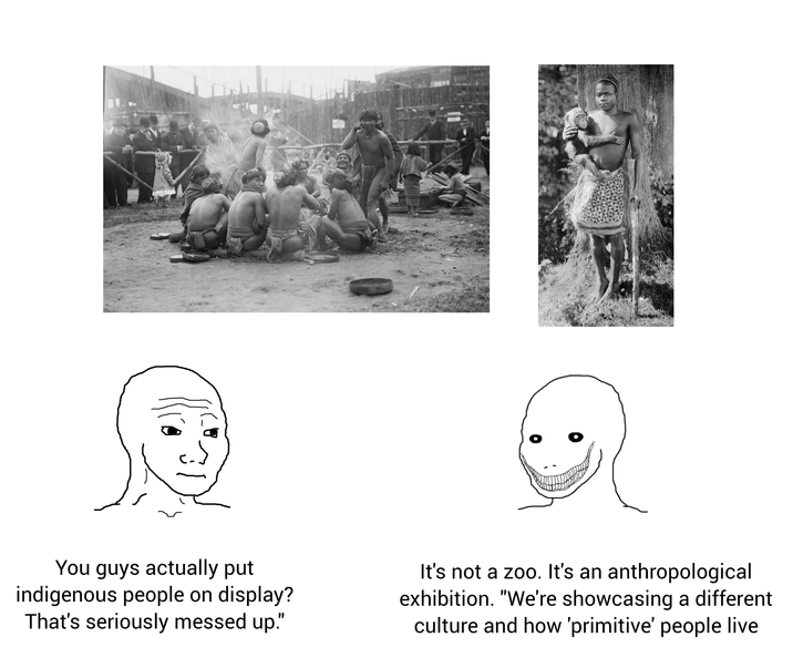 H You guys actually put indigenous people on display? That's seriously messed up." It's not a zoo. It's an anthropological exhibition. "We're showcasing a different culture and how 'primitive' people live