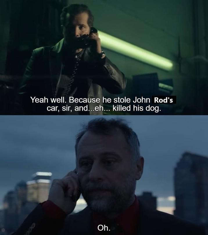 Yeah well. Because he stole John Rod's car, sir, and...eh... killed his dog. Oh.