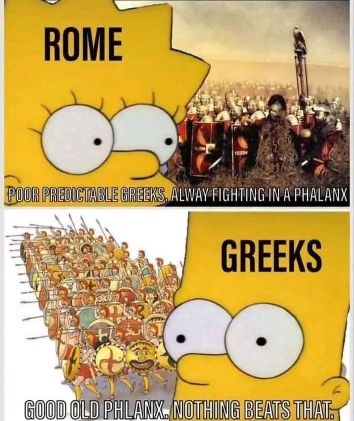 ROME POOR PREDICTABLE GREEKS. ALWAY FIGHTING IN A PHALANX GREEKS GOOD OLD PHLANX. NOTHING BEATS THAT.