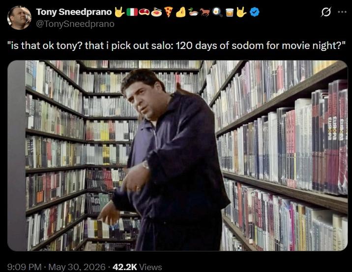 Tony Sneedprano @TonySneedprano "is that ok tony? that i pick out salo: 120 days of sodom for movie night?" 9:09 PM May 30, 2026 42.2K Views SUR EUROPA EUROPA