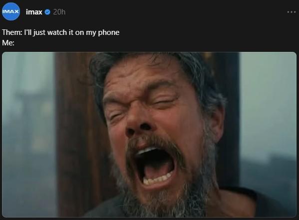 IMAX imax 20h Them: I'll just watch it on my phone Me: