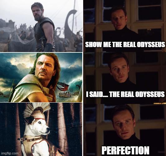 SHOW ME THE REAL ODYSSEUS I SAID... THE REAL ODYSSEUS imgflip.com PERFECTION