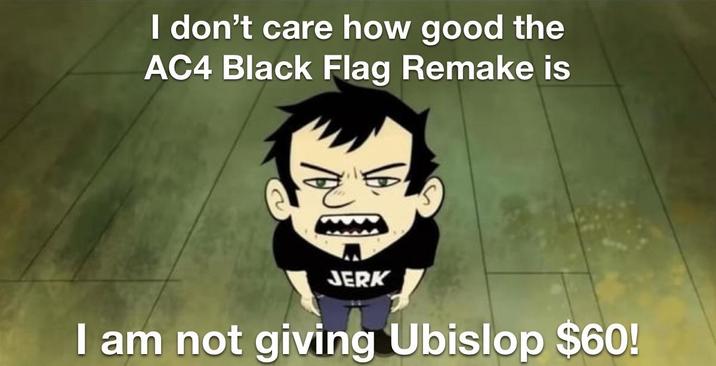 I don't care how good the AC4 Black Flag Remake is JERK I am not giving Ubislop $60!