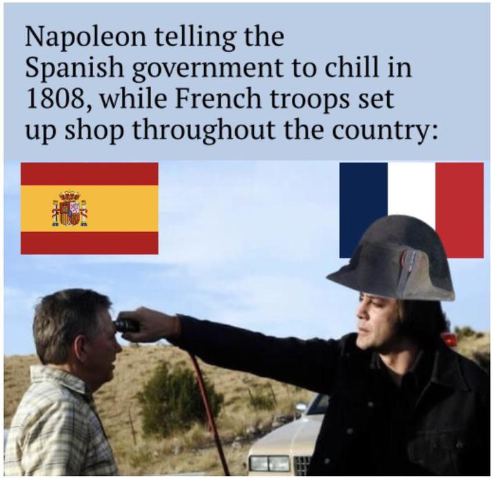 Napoleon telling the Spanish government to chill in 1808, while French troops set up shop throughout the country: