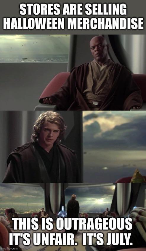 STORES ARE SELLING HALLOWEEN MERCHANDISE THIS IS OUTRAGEOUS IT'S UNFAIR. IT'S JULY. imgflip.com