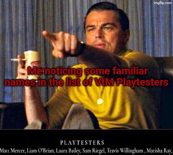 imgflip.com Me noticing some familiar names in the list of ViM Playtesters PLAYTESTERS Matt Mercer, Liam O'Brian, Laura Bailey, Sam Riegel, Travis Willingham, Marisha Ray,