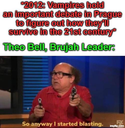 2012: Vampires hold an important debate in Prague to figure out how they'll survive in the 21st century Theo Bell, Brujah Leader: So anyway I started blasting. FX imgflip.com