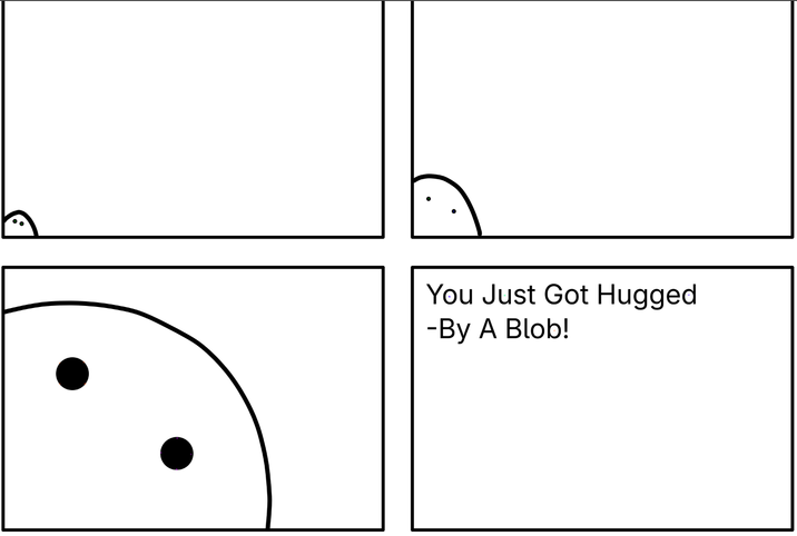 You Just Got Hugged -By A Blob!