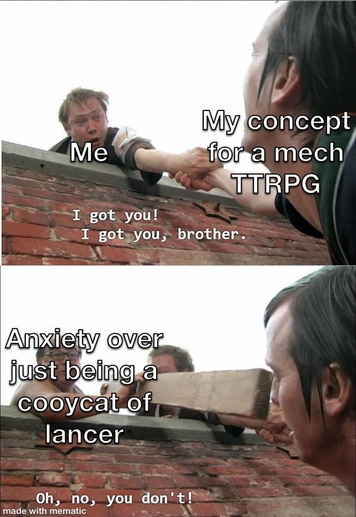 Me I got you! My concept for a mech TTRPG I got you, brother. Anxiety over just being a cooycat of lancer Oh, no, you don't! made with mematic