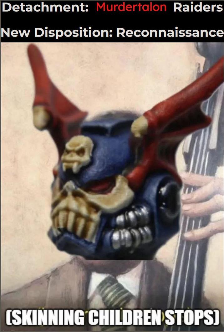 Detachment: Murdertalon Raiders New Disposition: Reconnaissance (SKINNING CHILDREN STOPS)