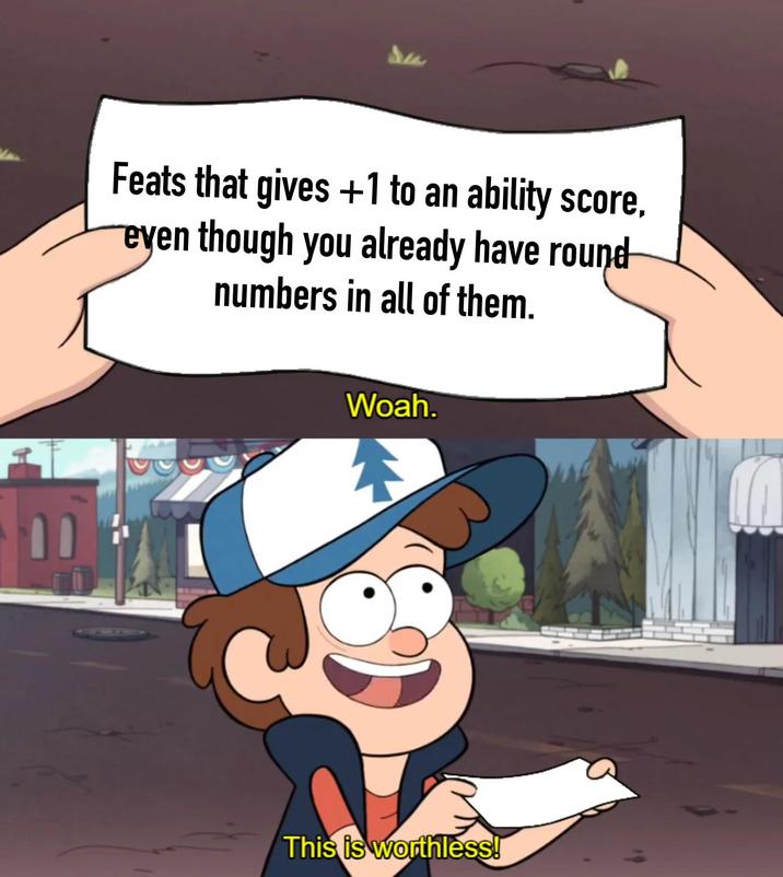 B Feats that gives +1 to an ability score, eyen though you already have round numbers in all of them. Woah. This is worthless!