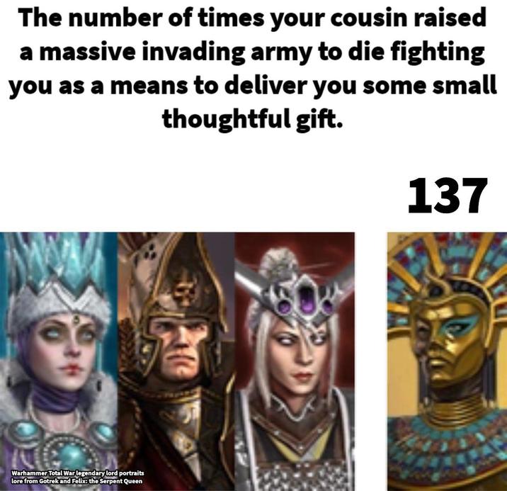 The number of times your cousin raised a massive invading army to die fighting you as a means to deliver you some small thoughtful gift. Warhammer Total War legendary lord portraits lore from Gotrek and Felix: the Serpent Queen 137