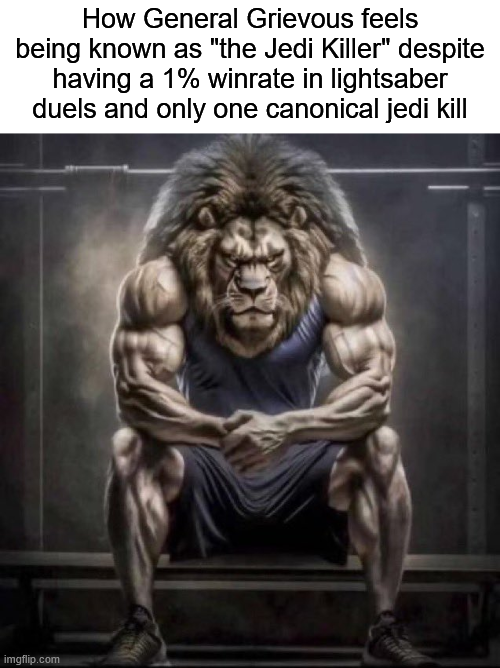 How General Grievous feels being known as "the Jedi Killer" despite having a 1% winrate in lightsaber duels and only one canonical jedi kill imgflip.com