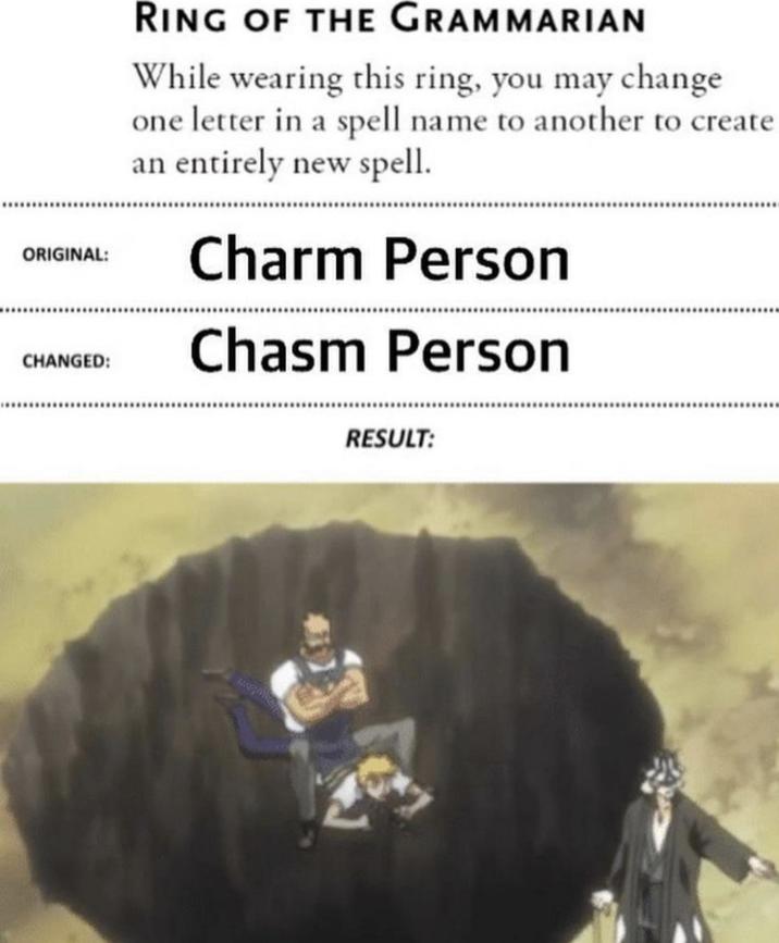 ORIGINAL: RING OF THE GRAMMARIAN While wearing this ring, you may change one letter in a spell name to another to create an entirely new spell. Charm Person CHANGED: Chasm Person RESULT: