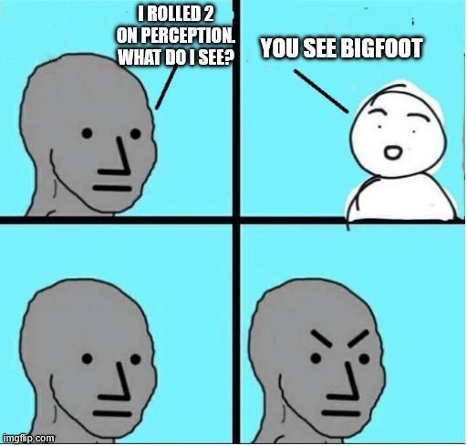 imgflip.com I ROLLED 2 ON PERCEPTION. WHAT DO I SEE? YOU SEE BIGFOOT