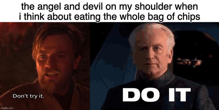 imgflip.com the angel and devil on my shoulder when i think about eating the whole bag of chips Don't try it. DO IT