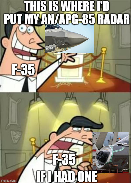THIS IS WHERE I'D PUT MY AN/APG-85 RADAR imgflip.com F-35 0748 13 F-35 IF I HAD ONE