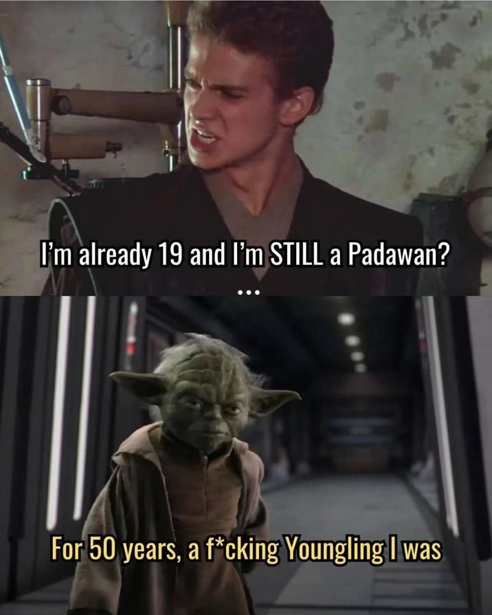 I'm already 19 and I'm STILL a Padawan? For 50 years, a f*cking Youngling I was