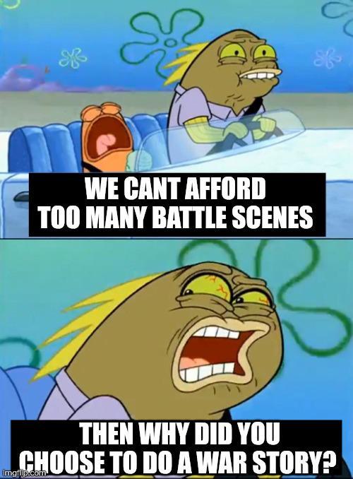 of ஆ WE CANT AFFORD TOO MANY BATTLE SCENES THEN WHY DID YOU CHOOSE TO DO A WAR STORY? imgflip.com