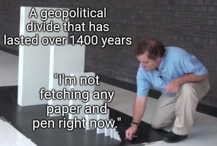 A geopolitical divide that has lasted over 1400 years "I'm not fetching any paper and pen right now."