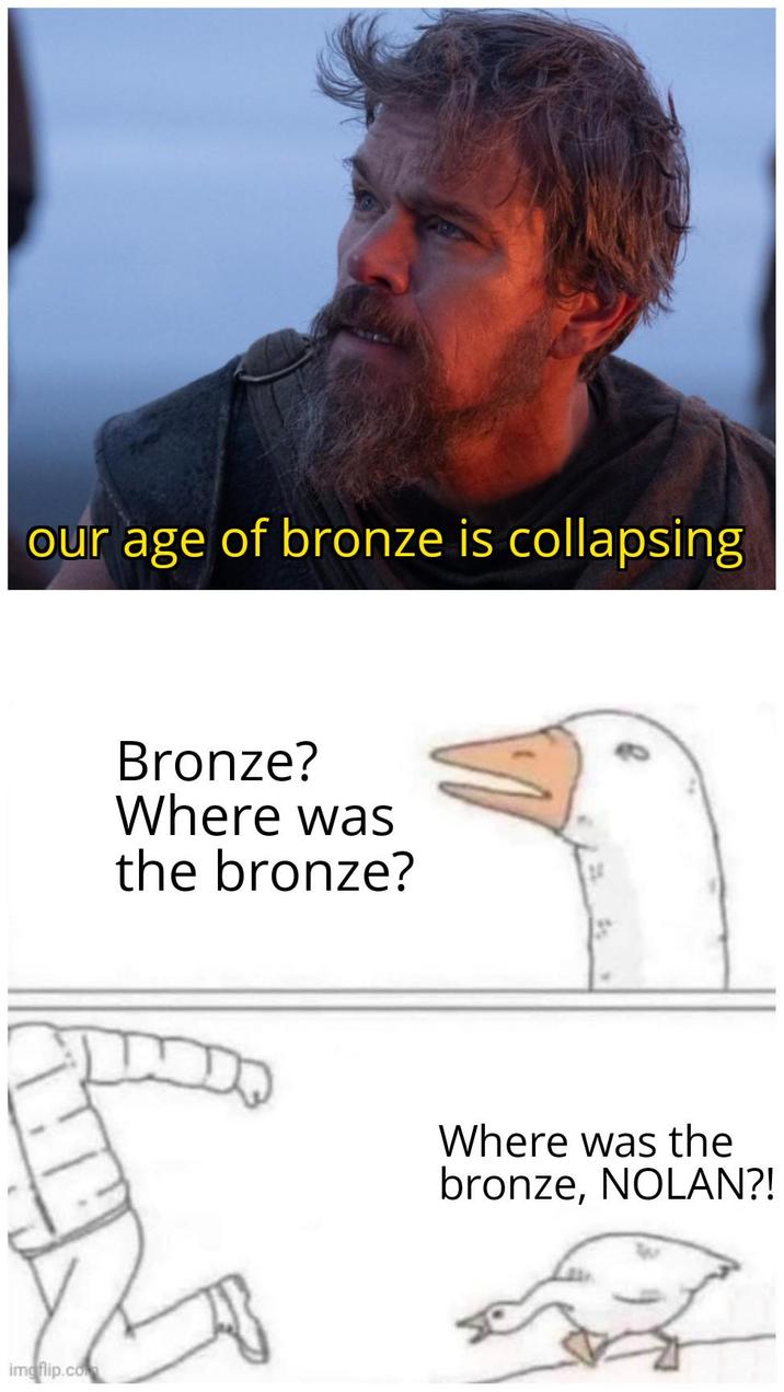 our age of bronze is collapsing imgflip.com Bronze? Where was the bronze? Where was the bronze, NOLAN?!