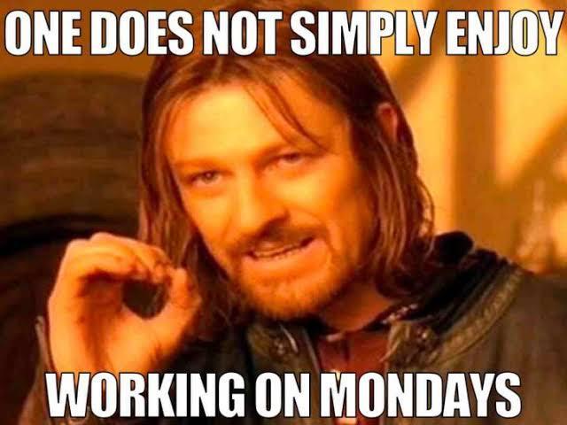 ONE DOES NOT SIMPLY ENJOY WORKING ON MONDAYS