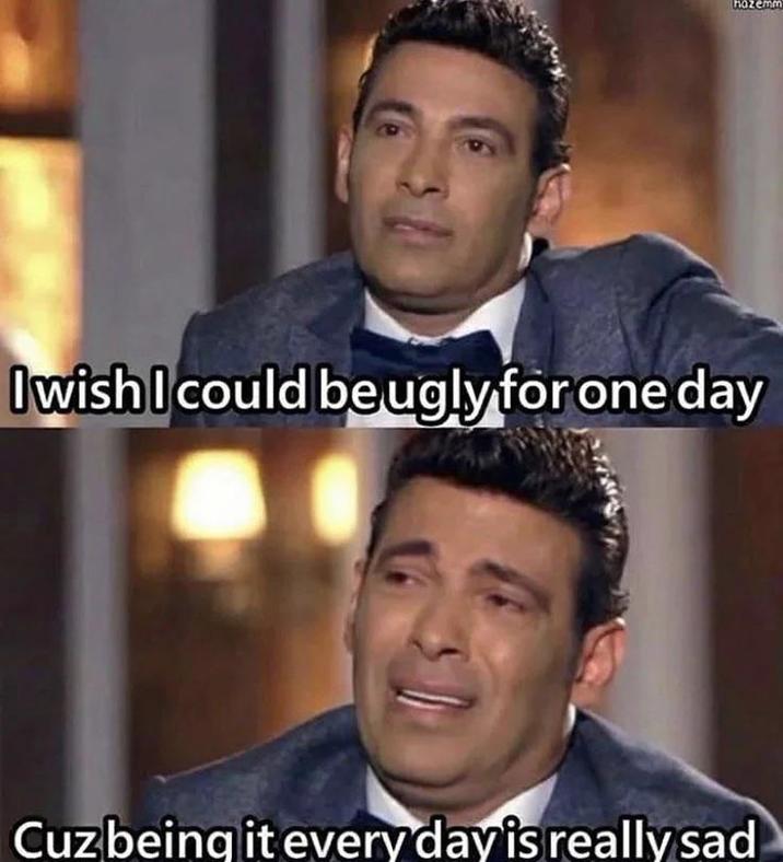 hazemm I wish I could be ugly for one day Cuz being it every day is really sad