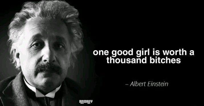 ANDREY one good girl is worth a thousand bitches - Albert Einstein