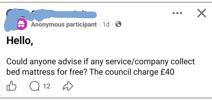 Anonymous participant 1d . Hello, Could anyone advise if any service/company collect bed mattress for free? The council charge £40 Q 12 ✓