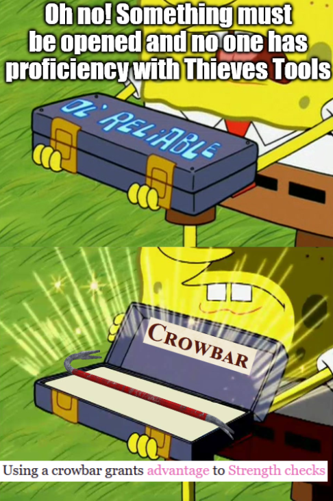 Oh no! Something must be opened and no one has proficiency with Thieves Tools RELIABLE CROWBAR Using a crowbar grants advantage to Strength checks