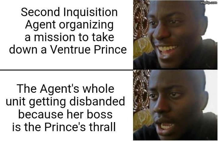 Second Inquisition Agent organizing a mission to take down a Ventrue Prince The Agent's whole unit getting disbanded because her boss is the Prince's thrall imgflip.com
