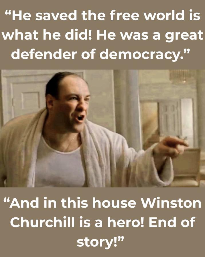 "He saved the free world is what he did! He was a great defender of democracy." "And in this house Winston Churchill is a hero! End of story!"