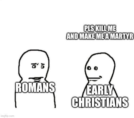 imgflip.com 8'5 ROMANS PLS KILL ME AND MAKE ME A MARTYR EARLY CHRISTIANS