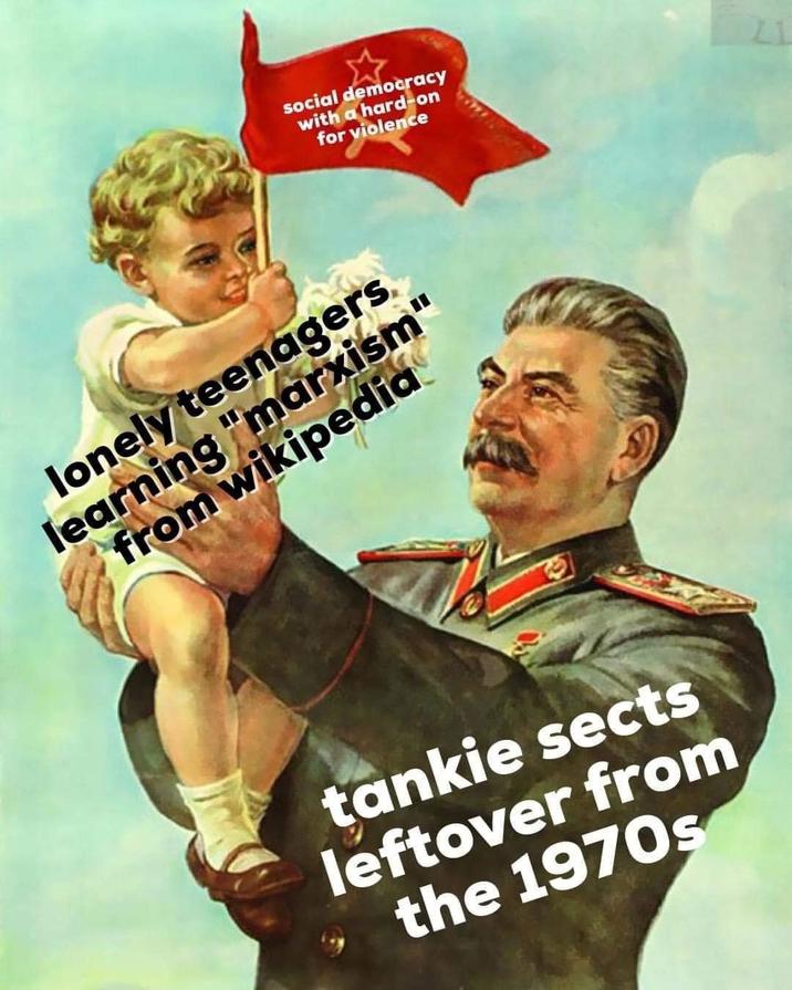social democracy with a hard-on for violence lonely teenagers learning "marxism" from wikipedia tankie sects leftover from the 1970s 17