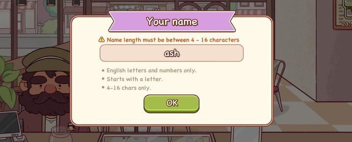 Your name Name length must be between 4 - 16 characters ash • English letters and numbers only. Starts with a letter. 4-16 chars only. OK 23