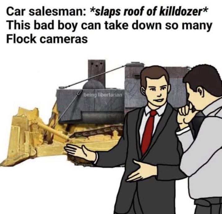 Car salesman: *slaps roof of killdozer* This bad boy can take down so many Flock cameras being libertarian