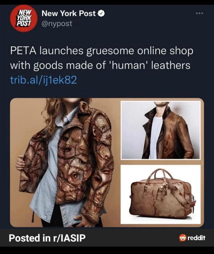 NEW YORK POST New York Post ✓ @nypost PETA launches gruesome online shop with goods made of 'human' leathers trib.al/ij1ek82 Posted in r/IASIP reddit