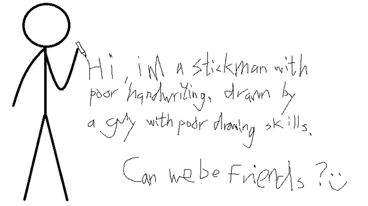Hi, im a stickman with poor handwriting, drawn by with poor drawing a guy skills. Can we be friends?ü