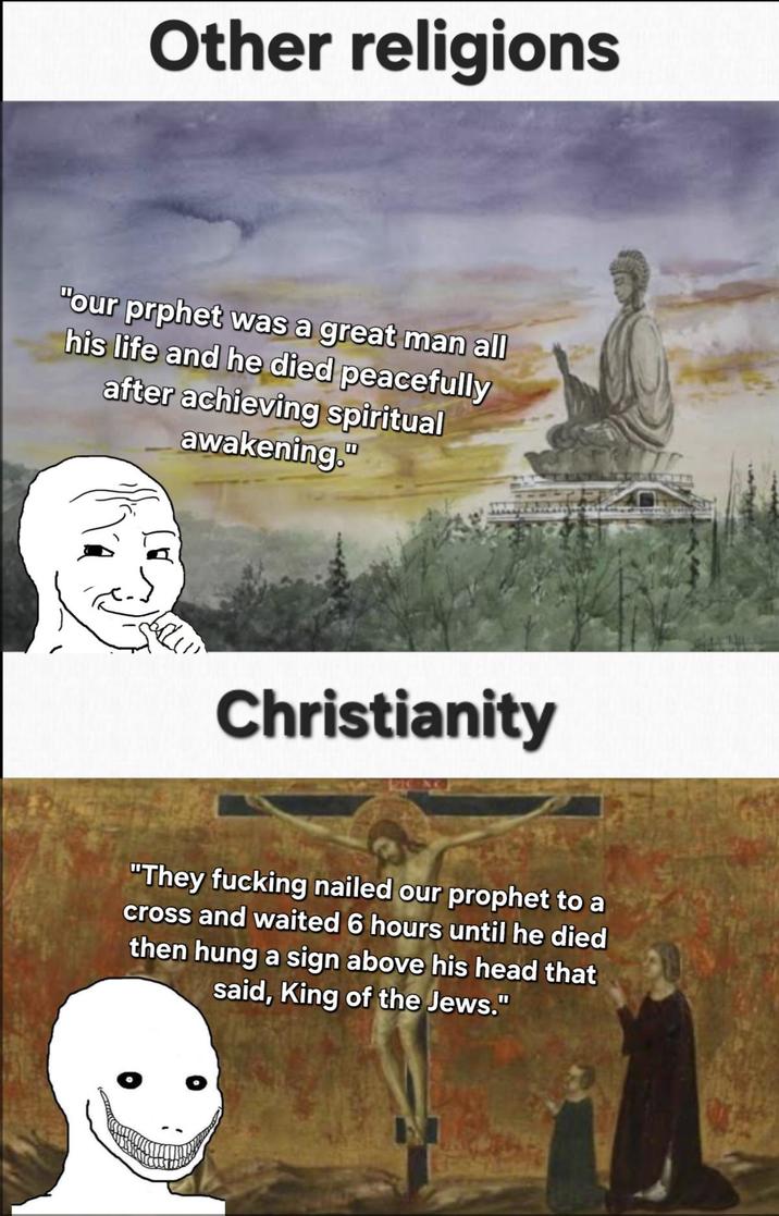 Other religions "our prphet was a great man all his life and he died peacefully after achieving spiritual awakening." Christianity "They f------ nailed our prophet to a cross and waited 6 hours until he died then hung a sign above his head that said, King of the Jews."