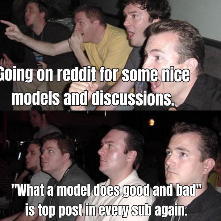 Going on reddit for some nice models and discussions. "What a model does good and bad" is top post in every sub again.
