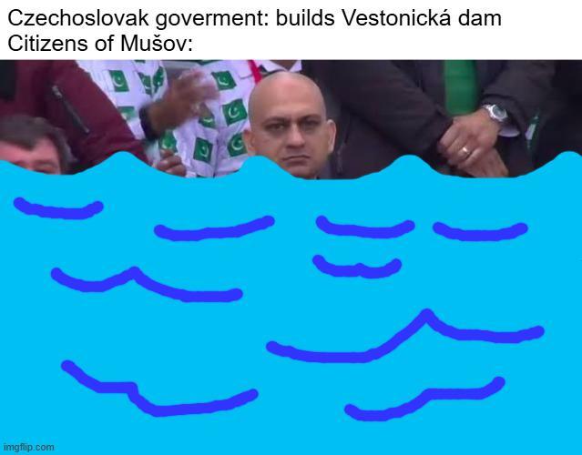 Czechoslovak goverment: builds Vestonická dam Citizens of Mušov: imgflip.com