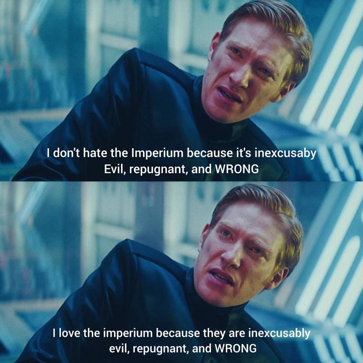 I don't hate the Imperium because it's inexcusaby Evil, repugnant, and WRONG I love the imperium because they are inexcusably evil, repugnant, and WRONG