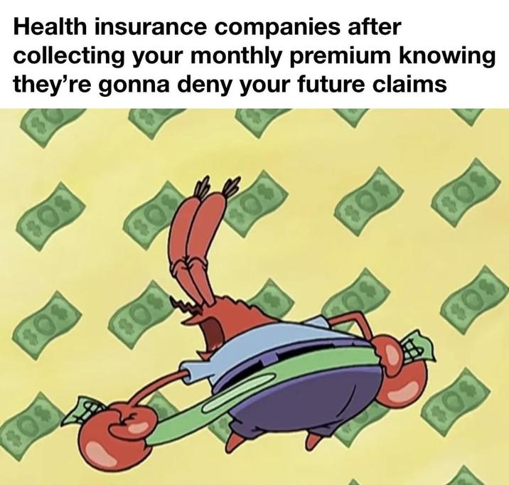 Health insurance companies after collecting your monthly premium knowing they're gonna deny your future claims $0$ $0$ $0$ $0$ $0$ $0$
