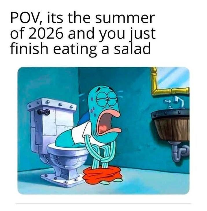 POV, its the summer of 2026 and you just finish eating a salad
