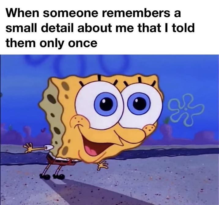 When someone remembers a small detail about me that I told them only once 光
