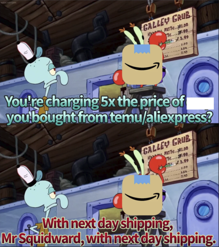 KISSCARTOON GALLEY GRUB K PATTY...141.00 Tv....101.99 ₤3.99 1.00 1.50 EAL 2.00 KISSCARTOON You're charging 5x the price of you bought from temu/aliexpress? GALLEY GRUB K PATTY...01.00 Tv....11.99 3.99 .... 1.00 ......50 EAL 2.00 With next day shipping, MrSquidward, with next day shipping.