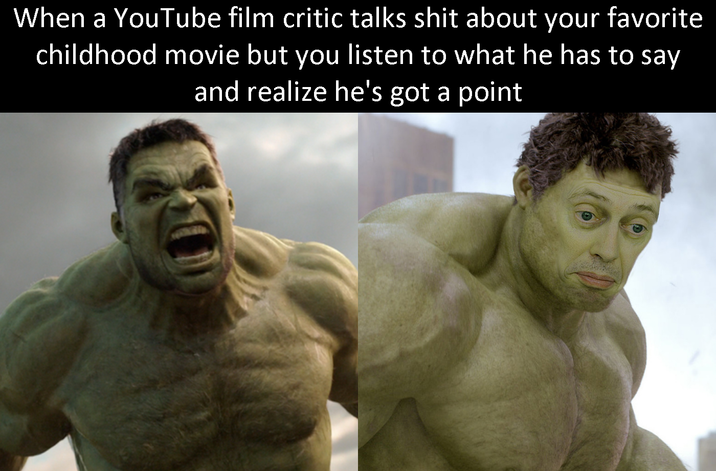 When a YouTube film critic talks s--- about your favorite childhood movie but you listen to what he has to say and realize he's got a point